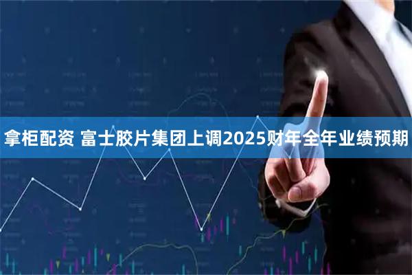 拿柜配资 富士胶片集团上调2025财年全年业绩预期